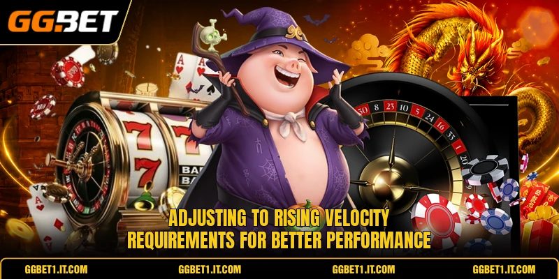 Adjusting to rising velocity requirements for better performance
