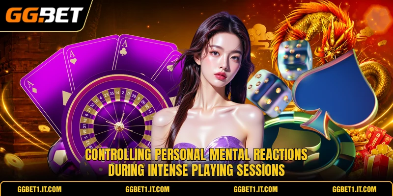 Controlling personal mental reactions during intense playing sessions